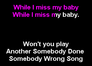 While I miss my baby
While I miss my baby.

Won't you play
Another Somebody Done
Somebody Wrong Song