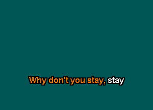 Why don't you stay, stay