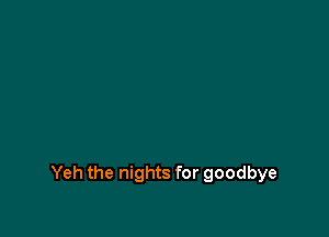 Yeh the nights for goodbye
