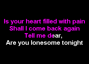 Is your heart filled with pain
Shall I come back again
Tell me dear,

Are you lonesome tonight