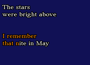 The stars
were bright above

I remember
that nite in May