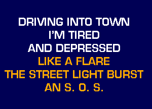 DRIVING INTO TOWN
I'M TIRED
AND DEPRESSED
LIKE A FLARE
THE STREET LIGHT BURST
AN 8. 0. S.