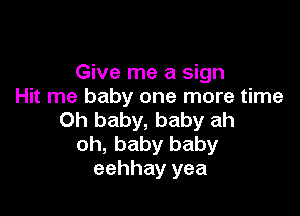 Give me a sign
Hit me baby one more time

Oh baby, baby ah
oh, baby baby
eehhay yea