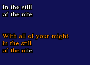 In the still
of the nite

XVith all of your might
in the still
of the nite