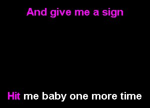 And give me a sign

Hit me baby one more time