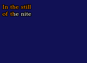 In the still
of the nite