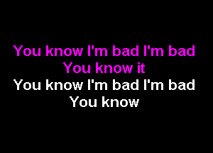 You know I'm bad I'm bad
You know it

You know I'm bad I'm bad
You know