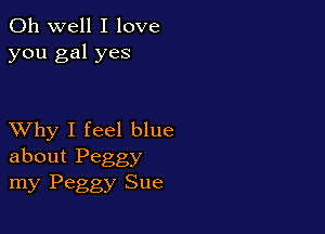 Oh well I love
you gal yes

XVhy I feel blue
about Peggy

my Peggy Sue