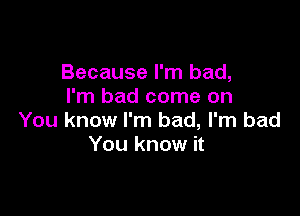 Because I'm bad,
I'm bad come on

You know I'm bad, I'm bad
You know it