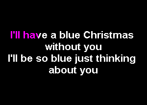 I'll have a blue Christmas
without you

I'll be so blue just thinking
aboutyou