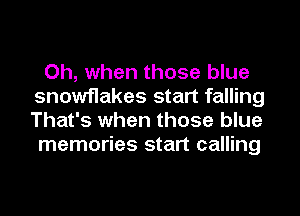 Oh, when those blue
snowflakes start falling
That's when those blue

memories start calling