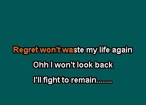 Regret won't waste my life again

Ohh Iwon't look back

I'll fight to remain ........