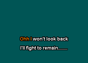 Ohh I won't look back

I'll fight to remain ........