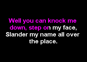 Well you can knock me
down, step on my face,

Slander my name all over
the place.