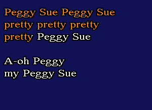 Peggy Sue Peggy Sue

pretty pretty pretty
pretty Peggy Sue

A-oh Peggy
my Peggy Sue