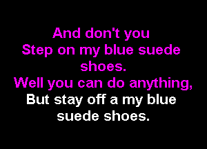 And don't you
Step on my blue suede
shoes.

Well you can do anything,
But stay off a my blue
suede shoes.