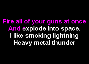 Fire all of your guns at once
And explode into space.
I like smoking lightning
Heavy metal thunder