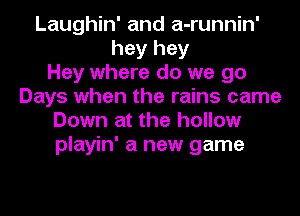 Laughin' and a-runnin'
hey hey
Hey where do we go
Days when the rains came
Down at the hollow
playin' a new game