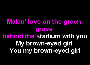 Makin' love on the green
grass

behind the stadium with you
My brown-eyed girl
You my brown-eyed girl