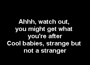 Ahhh, watch out,
you might get what

you're after
Cool babies, strange but
not a stranger