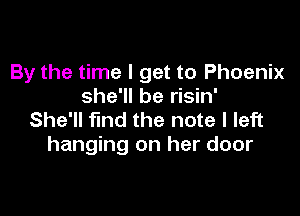 By the time I get to Phoenix
she'll be risin'

She'll find the note I left
hanging on her door