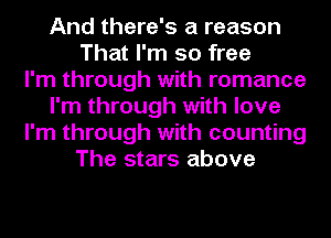 And there's a reason
That I'm so free
I'm through with romance
I'm through with love
I'm through with counting
The stars above