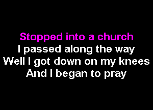 Stopped into a church
I passed along the way

Well I got down on my knees
And I began to pray