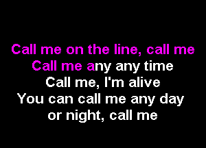 Call me on the line, call me
Call me any any time

Call me, I'm alive
You can call me any day
or night, call me