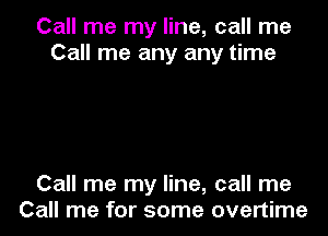 Call me my line, call me
Call me any any time

Call me my line, call me
Call me for some overtime