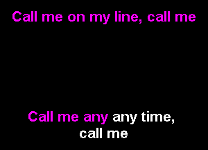Call me on my line, call me

Call me any any time,
call me