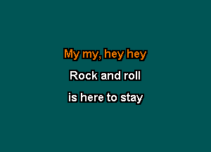 My my, hey hey

Rock and roll

is here to stay