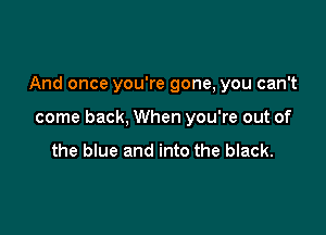 And once you're gone, you can't

come back, When you're out of

the blue and into the black.