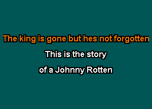 The king is gone but hes not forgotten

This is the story

of a Johnny Rotten