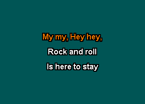 My my, Hey hey,

Rock and roll

ls here to stay