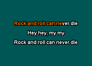 Rock and roll can never die

Hey hey, my my

Rock and roll can never die