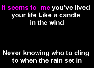 It seems to me you've lived
your life Like a candle
in the wind

Never knowing who to cling
to when the rain set in