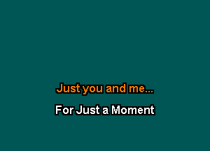 Just you and me...

For Just a Moment