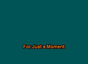 For Just a Moment