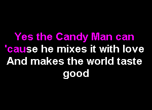 Yes the Candy Man can
'cause he mixes it with love

And makes the world taste
good
