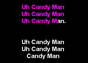 Uh Candy Man
Uh Candy Man
Uh Candy Man.

Uh Candy Man
Uh Candy Man
Candy Man