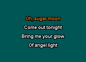 0h, sugar moon

Come out tonight

Bring me your glow

0f angel light