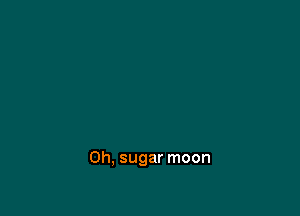 Oh, sugar moon
