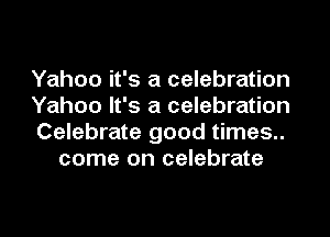 Yahoo it's a celebration

Yahoo It's a celebration

Celebrate good times..
come on celebrate