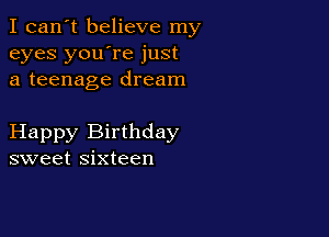 I can't believe my
eyes you're just
a teenage dream

Happy Birthday
sweet sixteen