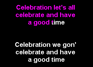 Celebration let's all
celebrate and have
a good time

Celebration we gon'
celebrate and have
a good time