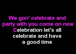 We gon' celebrate and
party with you come on now
Celebration let's all
celebrate and have
a good time