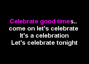 Celebrate good times..
come on let's celebrate
It's a celebration
Let's celebrate tonight