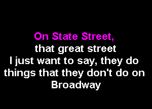 On State Street,
that great street

I just want to say, they do
things that they don't do on
Broadway