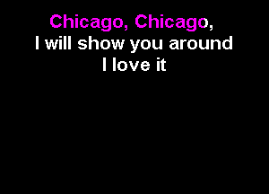 Chicago, Chicago,
I will show you around
I love it
