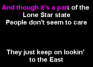 And though it's a part of the
Lone Star state
People don't seem to care

They just keep on lookin'
to the East